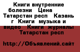 Книги внутренние болезни › Цена ­ 600 - Татарстан респ., Казань г. Книги, музыка и видео » Книги, журналы   . Татарстан респ.